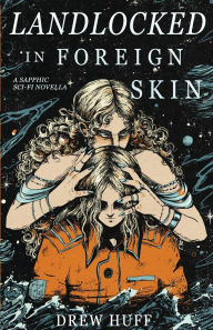 Free book downloads audio Landlocked In Foreign Skin: A Sapphic Sci-Fi Novella  by Drew Huff