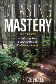 Title: Chasing Mastery: 25 Lessons to Cultivate Your Full Potential in Endurance Sports, Author: Matt Fitzgerald