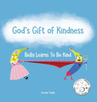 Title: God's Gift of Kindness: Bella Learns To Be Kind, Author: George Toolan