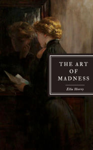 Title: The Art of Madness: a novella, Author: Ella Sherry