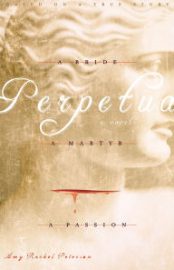 Title: Perpetua: A Bride, A Martyr, A Passion, Author: Amy Rachel Peterson
