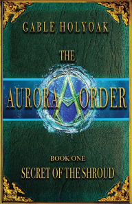 Title: The Aurora Order: Secret of the Shroud:, Author: Gable Holyoak