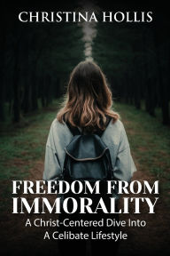 Title: FREEDOM FROM IMMORALITY: A Christ-Centered Dive Into A Celibate Lifestyle, Author: CHRISTINA HOLLIS