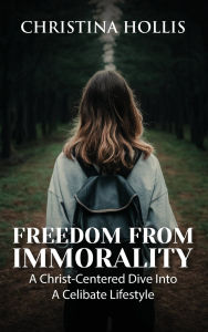 Title: FREEDOM FROM IMMORALITY: A Christ-Centered Dive Into A Celibate Lifestyle, Author: CHRISTINA HOLLIS