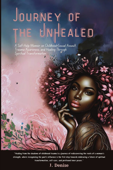 Journey of the Unhealed: A Self-Help Memoir on Childhood Sexual Assault, Trauma Awareness, and Healing Through Spiritual Transformation