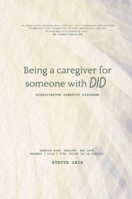 Title: Being a caregiver for someone with DID: Dissociative Identity Disorder: Answers I didn't find online or in therapy., Author: Evette Leib