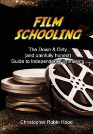 Title: Film Schooling: The Down & Dirty (and painfully honest) Guide to Independent Filmmaking:, Author: Christopher Robin Hood