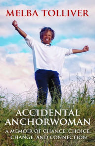 Title: Accidental Anchorwoman: A Memoir of Chance, Choice, Change, and Connection, Author: Melba Tolliver