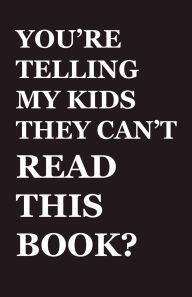 Title: You're Telling My Kids They Can't Read This Book?: Our Hundred-Year Children's-Literature Revolution and How We'll Keep Fighting to Support Our Families' Right to Read, Author: Andrew Laties