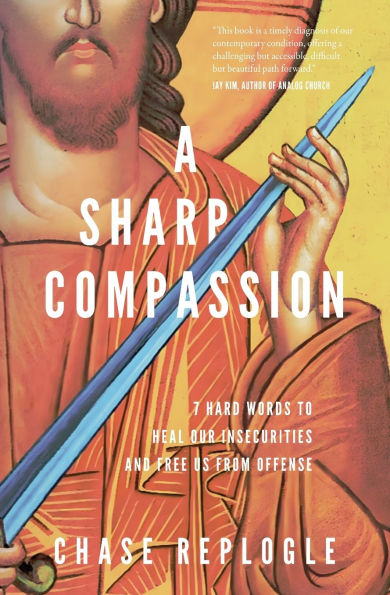 A Sharp Compassion: 7 Hard Words to Heal Our Insecurities and Free Us from Offense