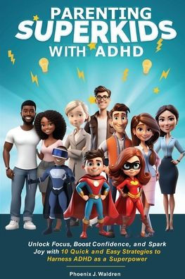 Parenting Superkids with ADHD: Unlock Focus, Boost Confidence, and Spark Joy 10 Quick Easy Strategies to Harness ADHD As a Superpower