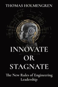 Title: Innovate or Stagnate: The New Rules of Engineering Leadership, Author: Thomas Holmengren