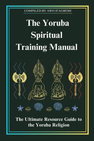 Title: The Yoruba Spiritual Training Manual: The Ultimate Resource Guide to the Yoruba Religion, Author: Michael Perez