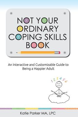 Not Your Ordinary Coping Skills Book: An Interactive and Customizable Guide to Being a Happier Adult