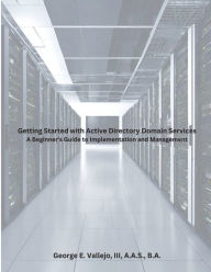 Title: Getting Started with Active Directory Domain Services: A Beginner's Guide to Implementation and Management:, Author: George Vallejo