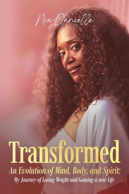 Transformed: An Evolution of Mind, Body, and Spirit: My Journey of Losing Weight and Gaining a New Life