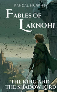 Title: Fables of Laknohl: The King and the Shadow Lord, Author: Randal Murphey