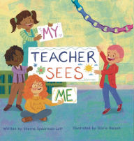 Title: My Teacher Sees Me: A Book About Seeing More Than Meets The Eye In The Classroom, Author: Sherna Spearman-Lott