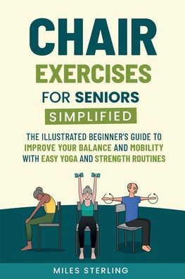 Chair Exercises for Seniors Simplified: The Illustrated Beginner's Guide to Improve Your Balance and Mobility with Easy Yoga Strength Routines