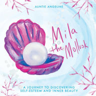 Title: Mila the Mollusk: A Journey to Discovering Self-Esteem and Inner Beauty, Author: Auntie Angeline