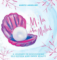 Title: Mila the Mollusk: A Journey to Discovering Self-Esteem and Inner Beauty, Author: Auntie Angeline