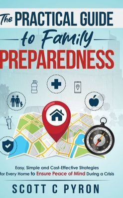 The Practical Guide to Family Preparedness: Easy, Simple and Cost-Effective Strategies for Every Home to Ensure Peace of Mind During a Crisis