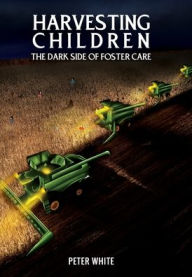 Title: Harvesting Children-the Dark Side of Foster Care, Author: Peter White
