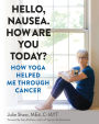 Hello, Nausea. How Are You Today?: How Yoga Helped Me Through Cancer