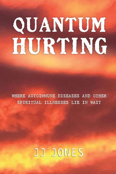 QUANTUM HURTING- Where Autoimmune Diseases and Other Spiritual Illnesses Lie Wait