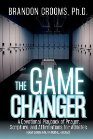 Title: The Game Changer: A Devotional Playbook of Prayer, Scripture, and Affirmations for Athletes, Author: Brandon Crooms