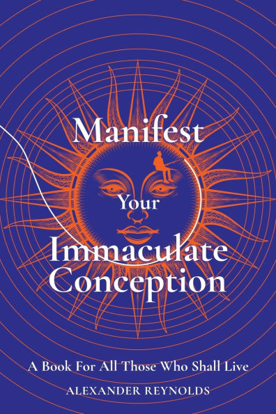 Manifest Your Immaculate Conception: A Book for All Those Who Shall Live