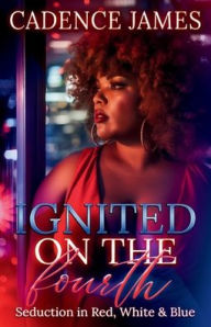 Title: Ignited On The Fourth: Seduction In Red, White and Blue, Author: Cadence James