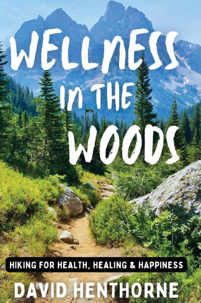 Wellness the Woods: Hiking for Health, Healing & Happiness