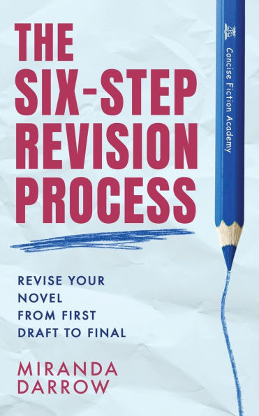 The Six-Step Revision Process: Revise Your Novel from First Draft to Final