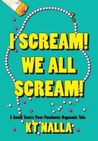 Title: I Scream! We All Scream!: A Small Town's Post-Pandemic Orgasmic Tale, Author: K. T. Nalla