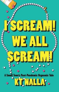 Title: I Scream! We All Scream!: A Small Town's Post-Pandemic Orgasmic Tale, Author: K. T. Nalla