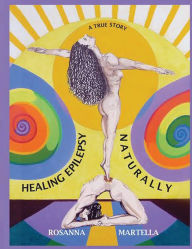 Title: Healing Epilepsy Naturally: It Is Possible. I Am a Living Example!, Author: Rosanna Martella