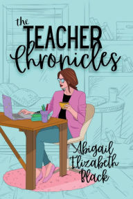 Title: The Teacher Chronicles, Author: Abigail Elizabeth Black