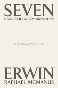 Title: The Seven Frequencies of Communication: The Hidden Language of Human Connection, Author: Erwin Raphael McManus