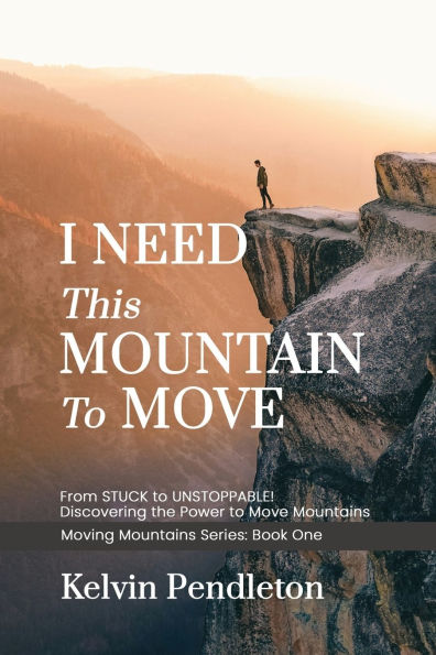 I Need This Mountain to Move: From Stuck to Unstoppable! Discovering the Power to Move Mountains