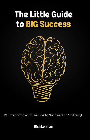 The Little Guide to BIG Success: 12 Straight Forward Lessons Succeed at Anything