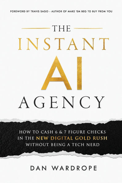 The Instant AI Agency: How To Cash 6 & 7 Figure Checks New Digital Gold Rush Without Being A Tech Nerd