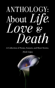 Download free ebooks ipod touch Anthology: About Life, Love, and Death: A Collection of Poems, Sonnets, and Short Stories. (English literature)