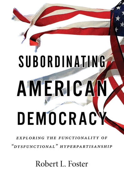 Subordinating American Democracy: Exploring the Functionality of "Dysfunctional" Hyperpartisanship