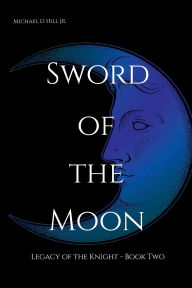 Title: Sword of the Moon: Legacy of the Knight: Book Two, Author: Michael Hill