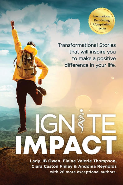 Ignite Impact: Transformational Stories That Will Inspire You to Make a Positive Difference in Your Life