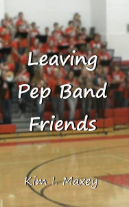 Title: Leaving Pep Band Friends, Author: Kim I Maxey