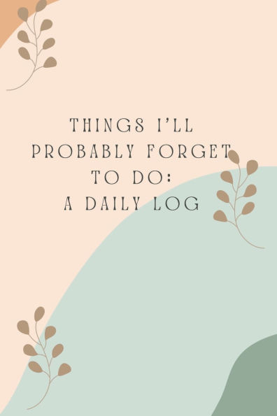 Things I'll Probably Forget To Do: A Daily Log: