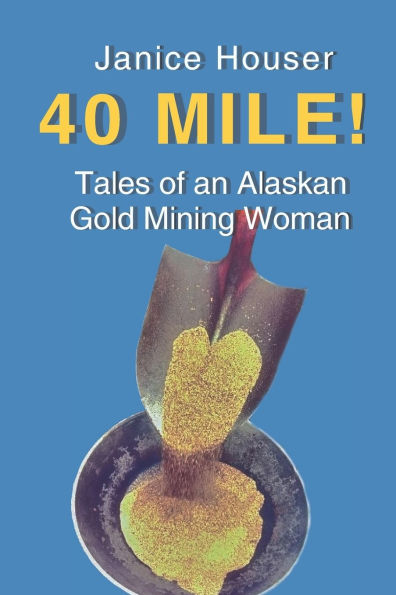 40 Mile!: Tales of an Alaskan Gold Mining Woman