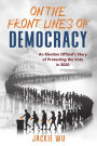 On the Front Lines of Democracy: An Election Official's Story of Protecting the Vote in 2020